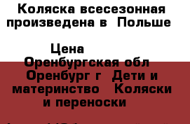 Коляска всесезонная произведена в  Польше › Цена ­ 9 700 - Оренбургская обл., Оренбург г. Дети и материнство » Коляски и переноски   